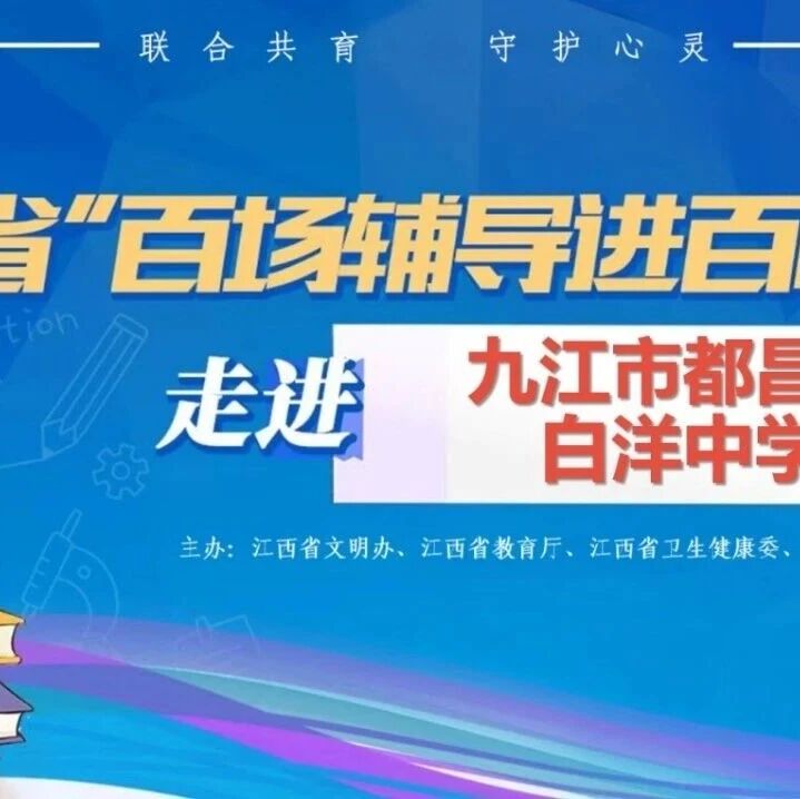百场辅导进百校108｜黄士老师走进九江市都昌县白洋中学开展“解码‘双减’挑战，解锁自主成长密码”主题讲座