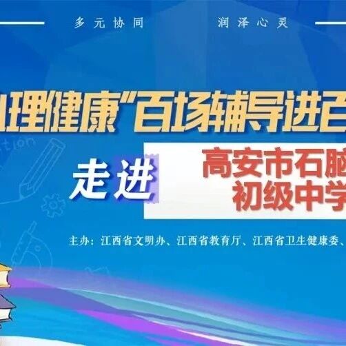百场辅导进百校51 | 朱永卓老师走进高安市石脑镇初级中学开展“拥抱内心感受，遇见真实自己”主题讲座