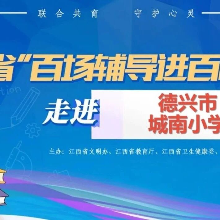 百场辅导进百校18丨姚智军老师走进德兴市城南小学开展“有温度的亲子沟通”主题讲座