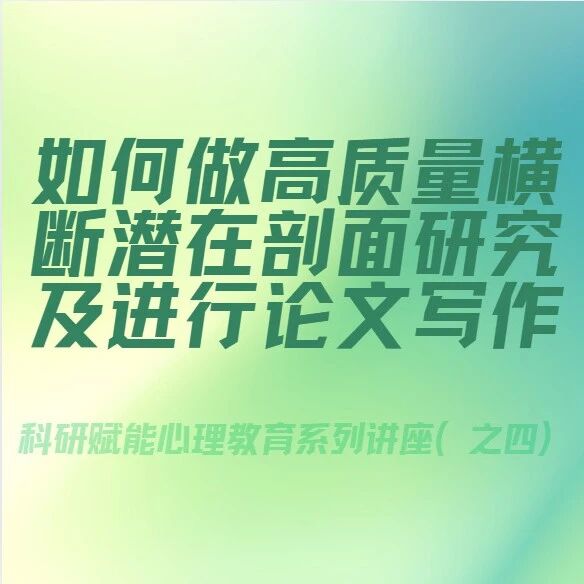 江西举办科研赋能心理教育系列讲座（之四） | 如何做高质量横断潜在剖面研究及进行论文写作