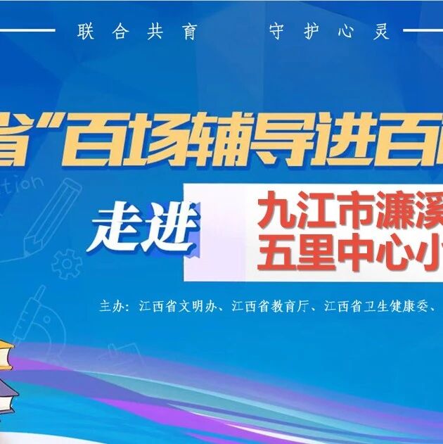 百场辅导进百校 104|孟祥哲老师走进九江市濂溪区五里中心小学开展“从心出发，守护生命的微光”主题讲座