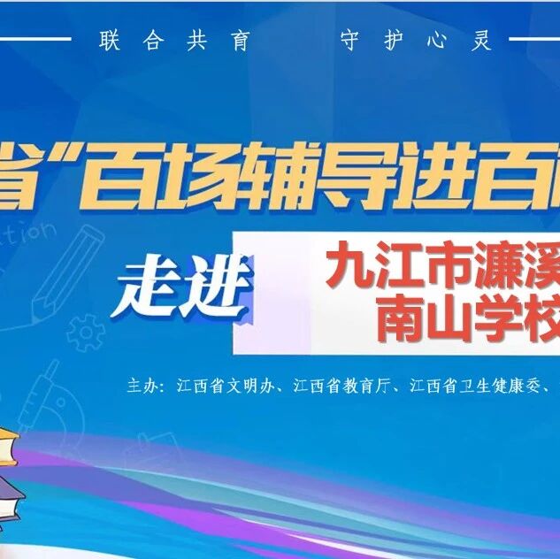 百场辅导进百校 106|孟祥哲老师走进九江市濂溪区南山学校开展“从心出发，守护生命的微光”主题讲座
