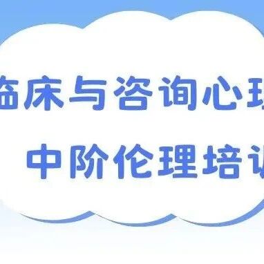 招生通知｜临床与咨询心理学中阶伦理培训通知