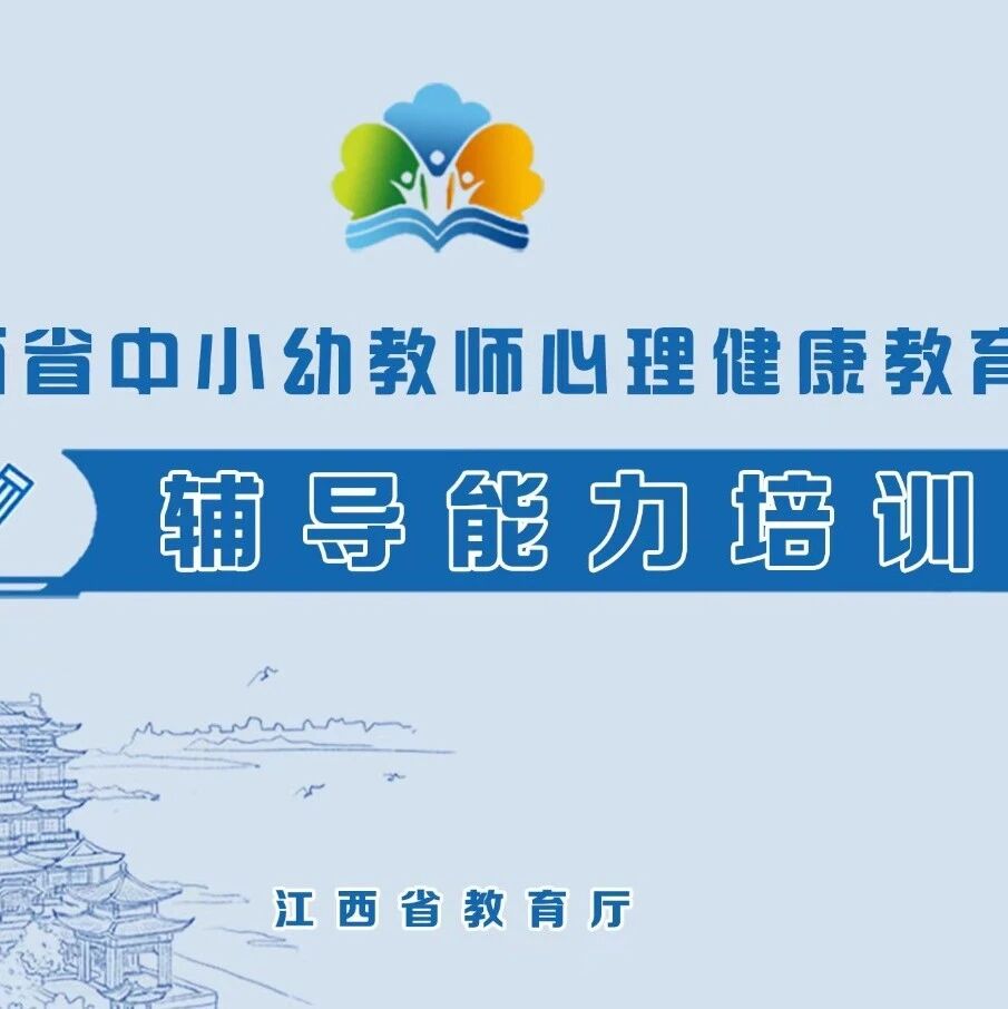 重磅！江西启动第二轮10万中小学（幼儿园）教师心理健康教育辅导能力培训