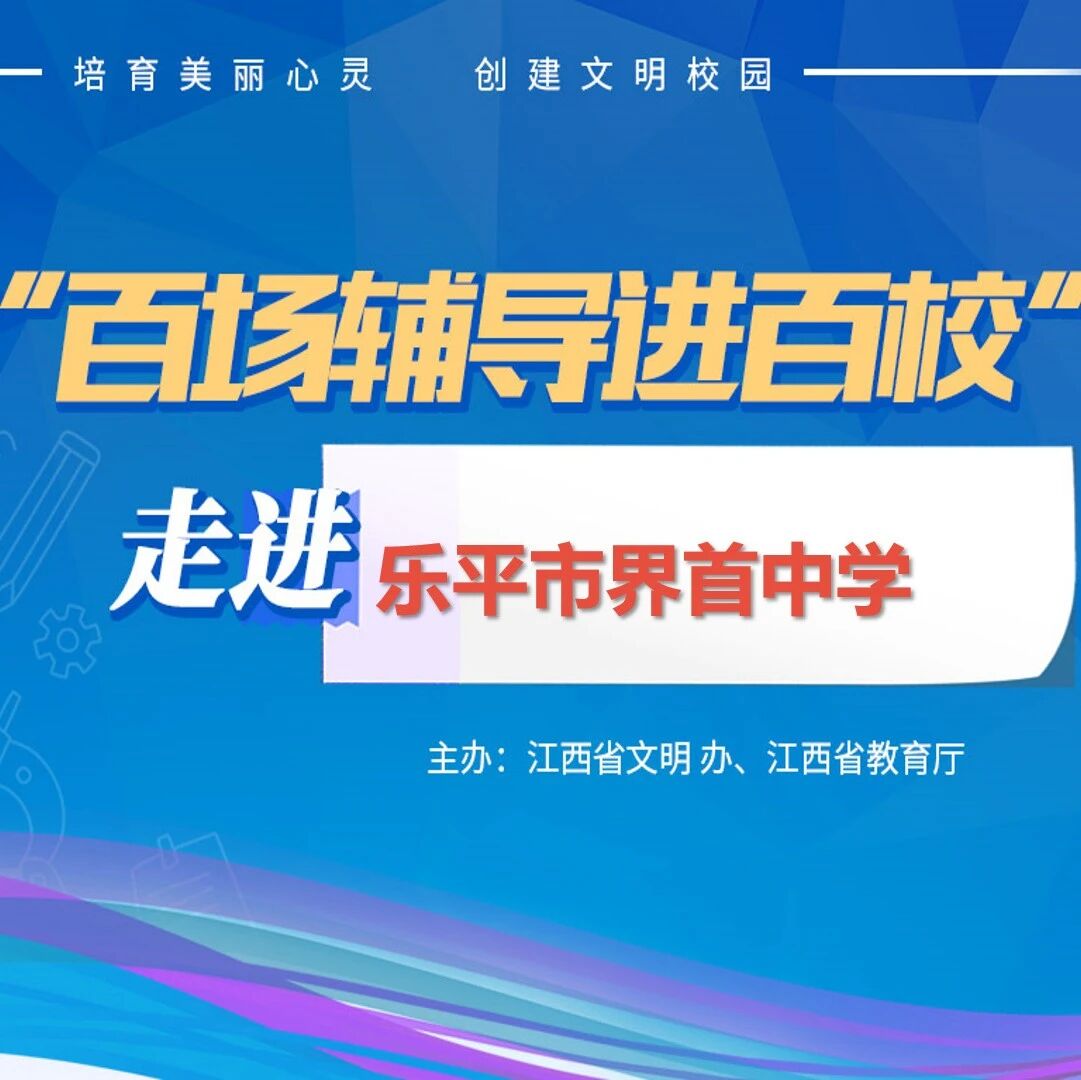 百场辅导进百校119 ｜ “看得见，摸得着，接得住——与情绪共舞”韦莺老师走进景德镇市乐平市界首中学